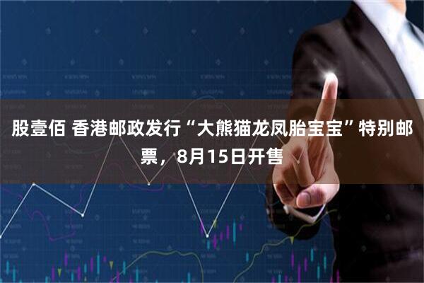 股壹佰 香港邮政发行“大熊猫龙凤胎宝宝”特别邮票，8月15日开售