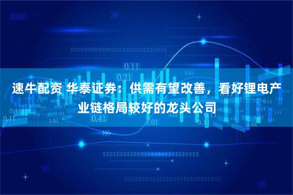 速牛配资 华泰证券：供需有望改善，看好锂电产业链格局较好的龙头公司